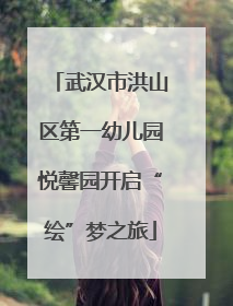 武汉市洪山区第一幼儿园悦馨园开启“绘”梦之旅