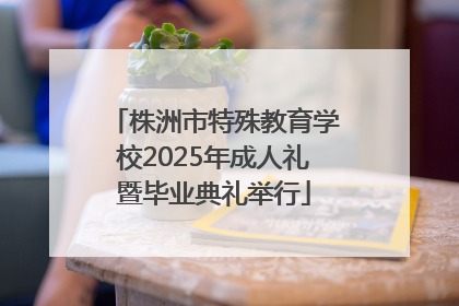 株洲市特殊教育学校2025年成人礼暨毕业典礼举行