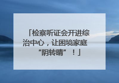检察听证会开进综治中心，让困境家庭“阴转晴”！