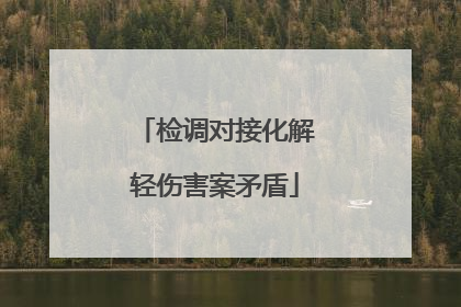 检调对接化解轻伤害案矛盾