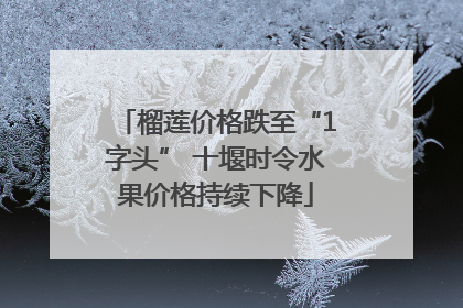 榴莲价格跌至“1字头” 十堰时令水果价格持续下降