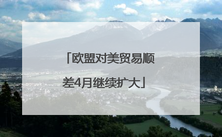 欧盟对美贸易顺差4月继续扩大