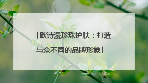 欧诗漫珍珠护肤：打造与众不同的品牌形象