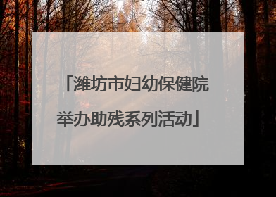 潍坊市妇幼保健院举办助残系列活动