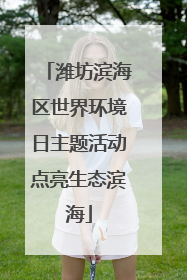 潍坊滨海区世界环境日主题活动点亮生态滨海
