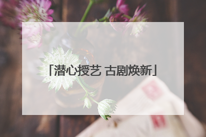 潜心授艺 古剧焕新
