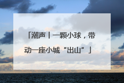 潮声丨一颗小球，带动一座小城“出山”
