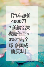 汽车涨价4000刀？美钢铝关税翻倍至50%冲击全球 多国威胁反制
