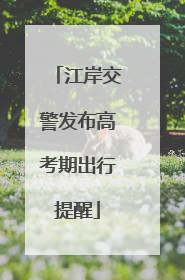 江岸交警发布高考期出行提醒