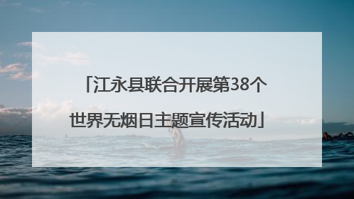 江永县联合开展第38个世界无烟日主题宣传活动
