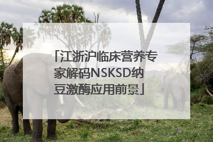 江浙沪临床营养专家解码NSKSD纳豆激酶应用前景