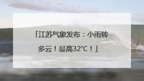 江苏气象发布：小雨转多云！最高32℃！