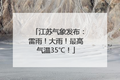 江苏气象发布：雷雨！大雨！最高气温35℃！
