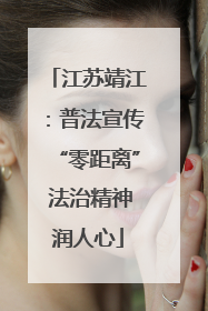 江苏靖江：普法宣传“零距离” 法治精神润人心