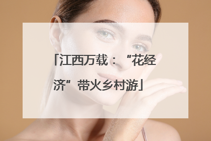 江西万载：“花经济”带火乡村游