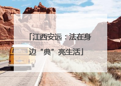 江西安远：法在身边“典”亮生活