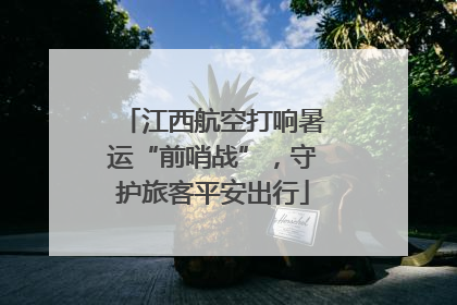 江西航空打响暑运“前哨战”，守护旅客平安出行