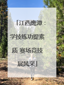 江西鹰潭：学技练功提素质 赛场竞技展风采