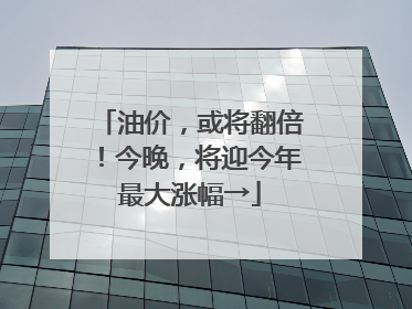 油价，或将翻倍！今晚，将迎今年最大涨幅→