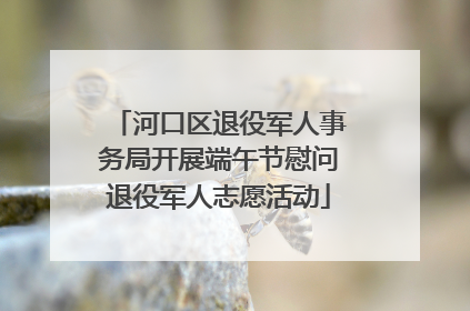 河口区退役军人事务局开展端午节慰问退役军人志愿活动
