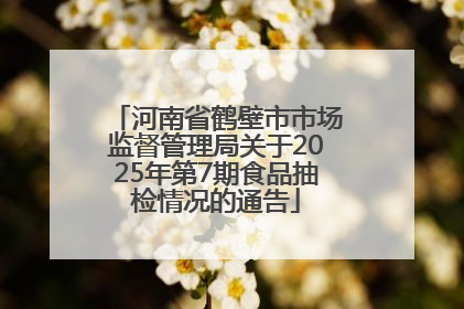 河南省鹤壁市市场监督管理局关于2025年第7期食品抽检情况的通告