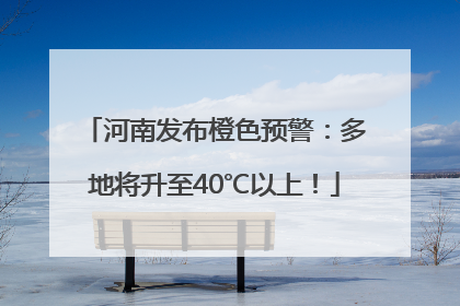 河南发布橙色预警：多地将升至40℃以上！