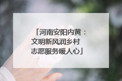 河南安阳内黄：文明新风润乡村 志愿服务暖人心