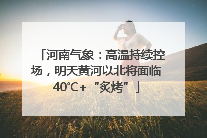 河南气象：高温持续控场，明天黄河以北将面临40℃+“炙烤”