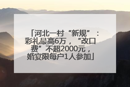 河北一村“新规”：彩礼最高6万，“改口费”不超2000元，婚宴限每户1人参加