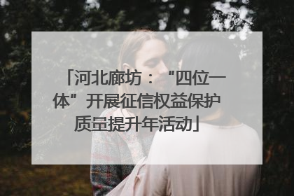 河北廊坊：“四位一体”开展征信权益保护质量提升年活动
