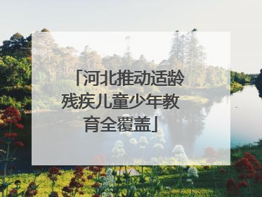 河北推动适龄残疾儿童少年教育全覆盖