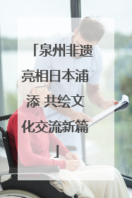 泉州非遗亮相日本浦添 共绘文化交流新篇