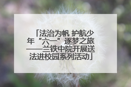 法治为帆 护航少年“六一”逐梦之旅——兰铁中院开展送法进校园系列活动