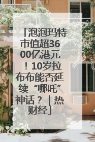 泡泡玛特市值超3600亿港元！10岁拉布布能否延续“哪吒”神话？｜热财经