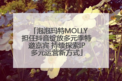 泡泡玛特MOLLY担任抖音绽放多元季特邀嘉宾 持续探索IP多元运营新方式
