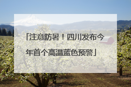 注意防暑！四川发布今年首个高温蓝色预警