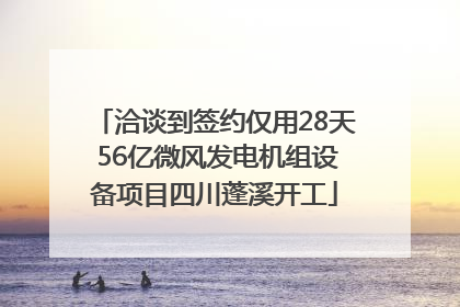 洽谈到签约仅用28天 56亿微风发电机组设备项目四川蓬溪开工