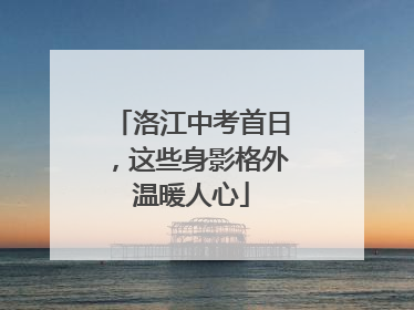 洛江中考首日，这些身影格外温暖人心