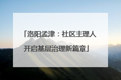 洛阳孟津：社区主理人开启基层治理新篇章