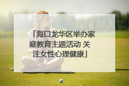 海口龙华区举办家庭教育主题活动 关注女性心理健康