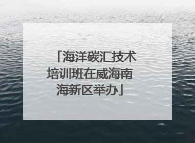 海洋碳汇技术培训班在威海南海新区举办