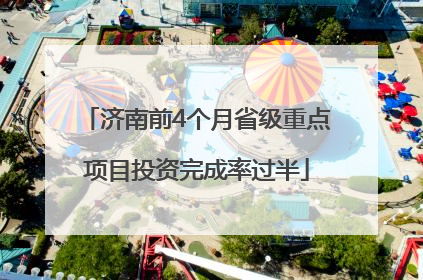 济南前4个月省级重点项目投资完成率过半