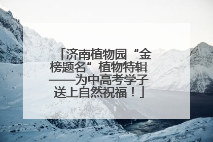 济南植物园“金榜题名”植物特辑——为中高考学子送上自然祝福！