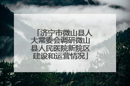 济宁市微山县人大常委会调研微山县人民医院新院区建设和运营情况
