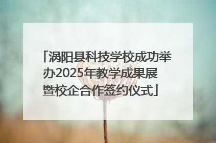 涡阳县科技学校成功举办2025年教学成果展暨校企合作签约仪式