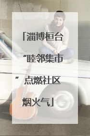 淄博桓台“睦邻集市”点燃社区烟火气