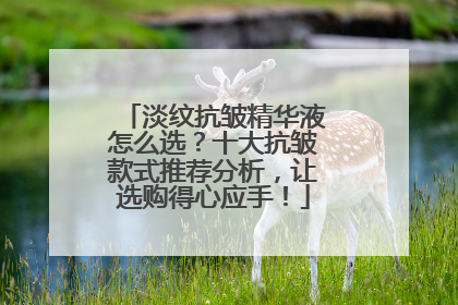 淡纹抗皱精华液怎么选？十大抗皱款式推荐分析，让选购得心应手！