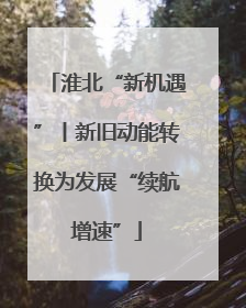 淮北“新机遇”丨新旧动能转换为发展“续航增速”