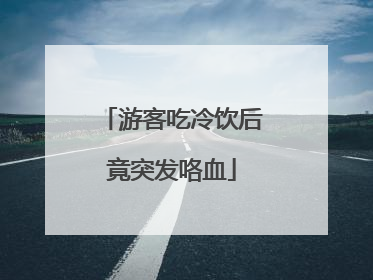 游客吃冷饮后竟突发咯血