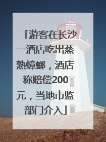 游客在长沙一酒店吃出蒸熟蟑螂，酒店称赔偿200元，当地市监部门介入